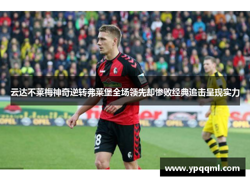 云达不莱梅神奇逆转弗莱堡全场领先却惨败经典追击呈现实力