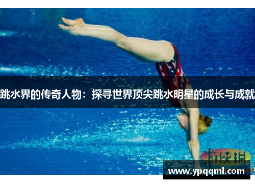 跳水界的传奇人物：探寻世界顶尖跳水明星的成长与成就
