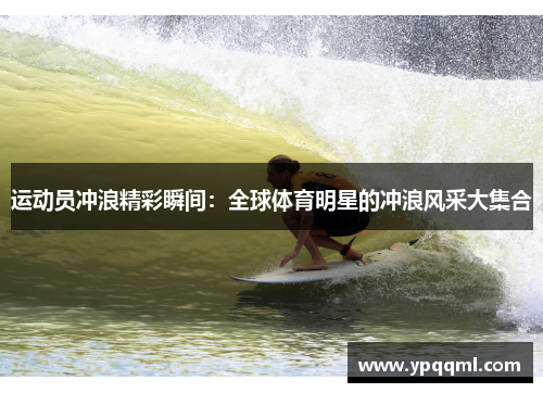 运动员冲浪精彩瞬间：全球体育明星的冲浪风采大集合