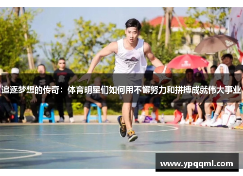 追逐梦想的传奇：体育明星们如何用不懈努力和拼搏成就伟大事业