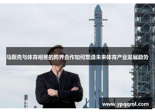 马斯克与体育明星的跨界合作如何塑造未来体育产业发展趋势
