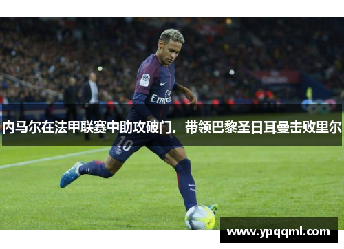 内马尔在法甲联赛中助攻破门，带领巴黎圣日耳曼击败里尔