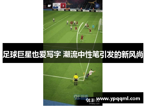 足球巨星也爱写字 潮流中性笔引发的新风尚