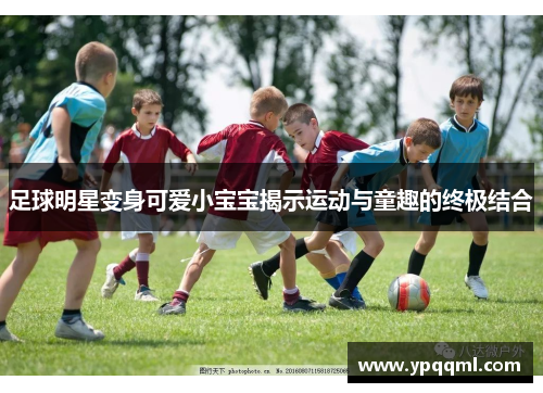 足球明星变身可爱小宝宝揭示运动与童趣的终极结合