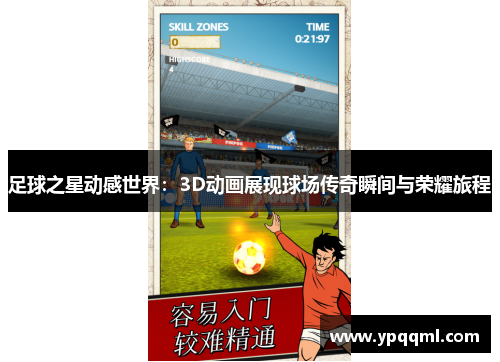 足球之星动感世界：3D动画展现球场传奇瞬间与荣耀旅程