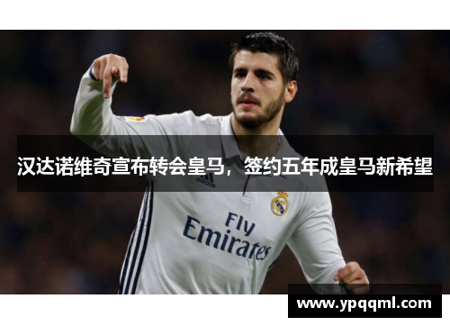 汉达诺维奇宣布转会皇马，签约五年成皇马新希望
