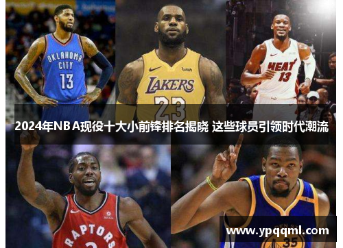 2024年NBA现役十大小前锋排名揭晓 这些球员引领时代潮流