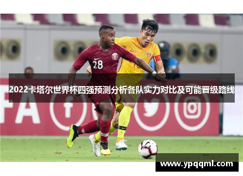 2022卡塔尔世界杯四强预测分析各队实力对比及可能晋级路线