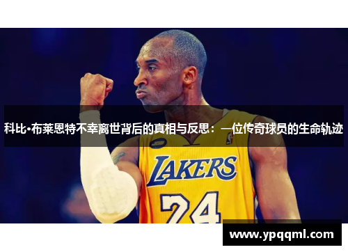 科比·布莱恩特不幸离世背后的真相与反思：一位传奇球员的生命轨迹
