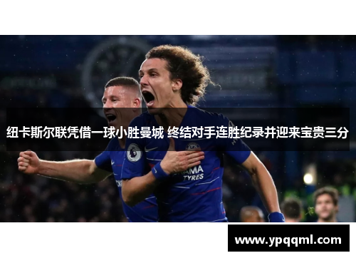 纽卡斯尔联凭借一球小胜曼城 终结对手连胜纪录并迎来宝贵三分
