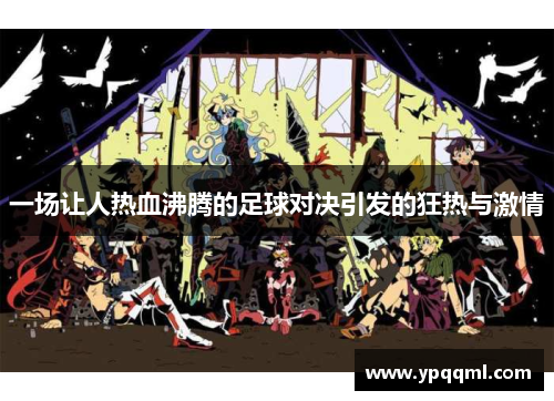 一场让人热血沸腾的足球对决引发的狂热与激情