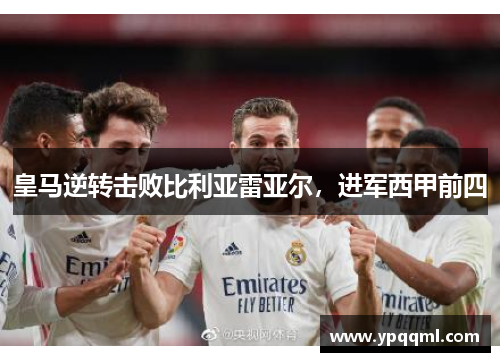 皇马逆转击败比利亚雷亚尔，进军西甲前四