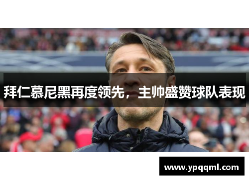 拜仁慕尼黑再度领先，主帅盛赞球队表现