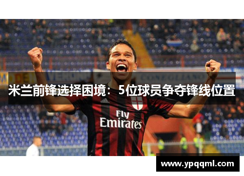 米兰前锋选择困境：5位球员争夺锋线位置