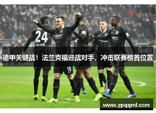 德甲关键战！法兰克福迎战对手，冲击联赛榜首位置