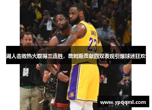 湖人击败热火取得三连胜，詹姆斯贡献四双表现引爆球迷狂欢