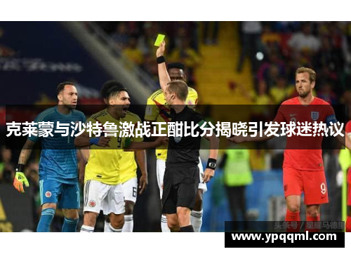 克莱蒙与沙特鲁激战正酣比分揭晓引发球迷热议