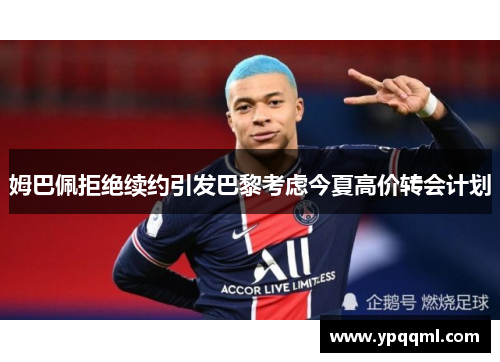 姆巴佩拒绝续约引发巴黎考虑今夏高价转会计划