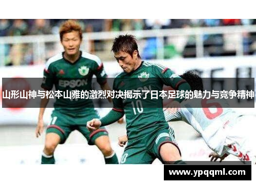 山形山神与松本山雅的激烈对决揭示了日本足球的魅力与竞争精神
