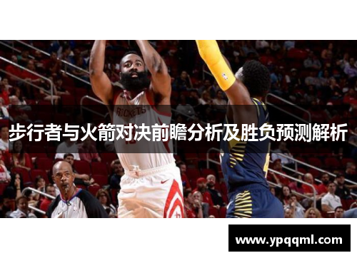 步行者与火箭对决前瞻分析及胜负预测解析