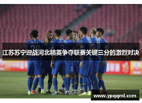 江苏苏宁迎战河北精英争夺联赛关键三分的激烈对决
