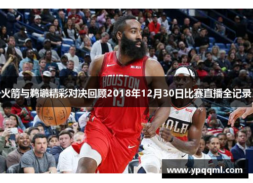 火箭与鹈鹕精彩对决回顾2018年12月30日比赛直播全记录