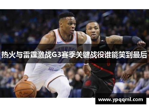 热火与雷霆激战G3赛季关键战役谁能笑到最后