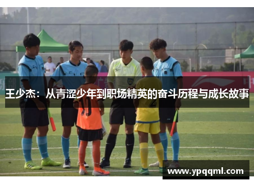 王少杰：从青涩少年到职场精英的奋斗历程与成长故事