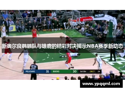 新奥尔良鹈鹕队与雄鹿的精彩对决揭示NBA赛季新动态