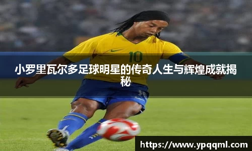 小罗里瓦尔多足球明星的传奇人生与辉煌成就揭秘
