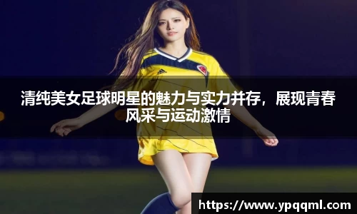 清纯美女足球明星的魅力与实力并存，展现青春风采与运动激情