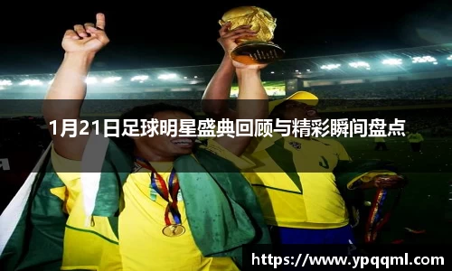 1月21日足球明星盛典回顾与精彩瞬间盘点